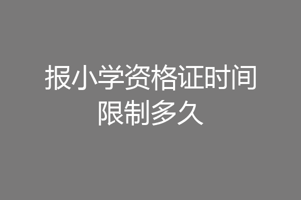 报小学资格证时间限制多久
