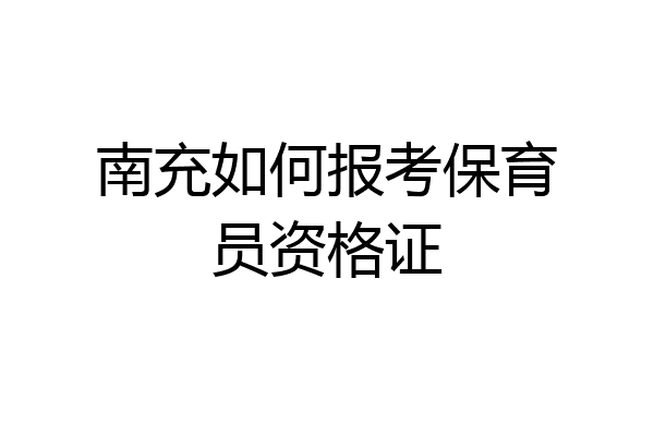 南充如何报考保育员资格证