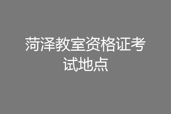 菏泽教室资格证考试地点