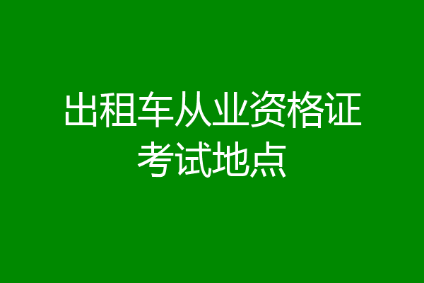 出租车从业资格证考试地点