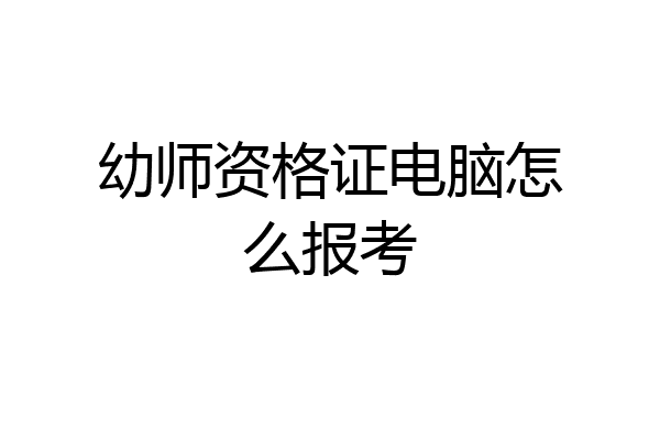 幼师资格证电脑怎么报考