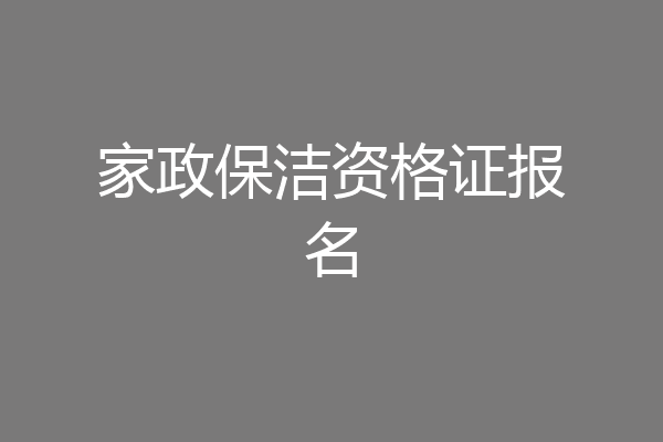 家政保洁资格证报名