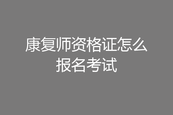 康复师资格证怎么报名考试