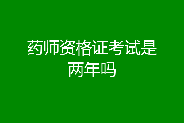 药师资格证考试是两年吗