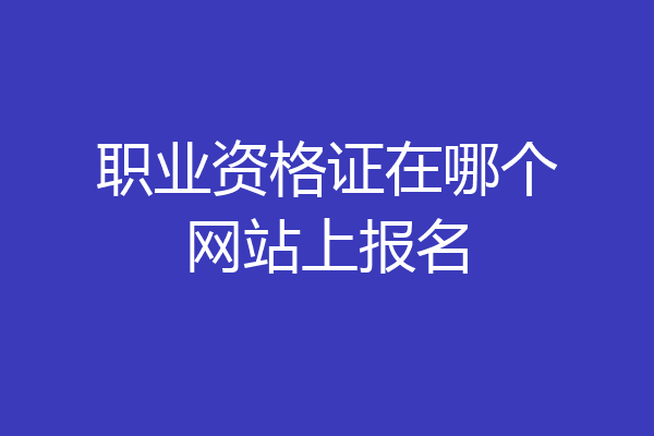 职业资格证在哪个网站上报名