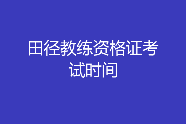 田径教练资格证考试时间
