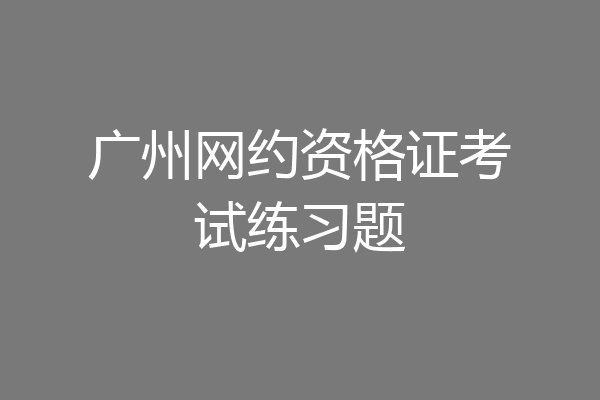 广州网约资格证考试练习题