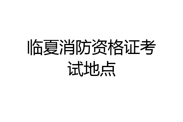 临夏消防资格证考试地点
