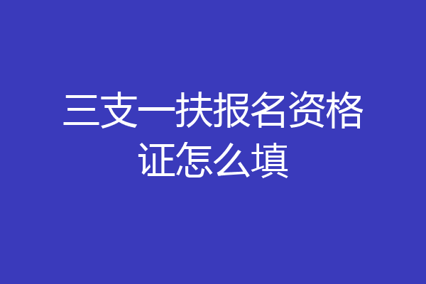 三支一扶报名资格证怎么填