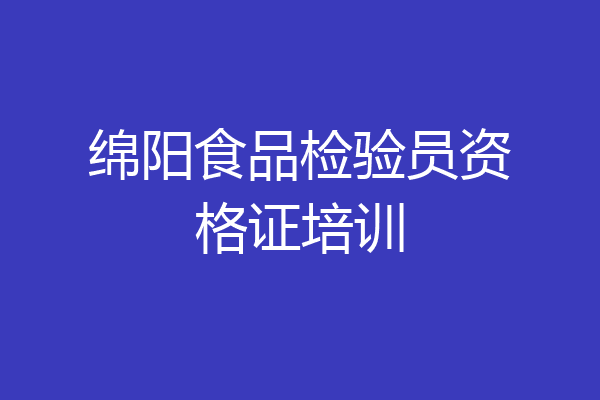 绵阳食品检验员资格证培训