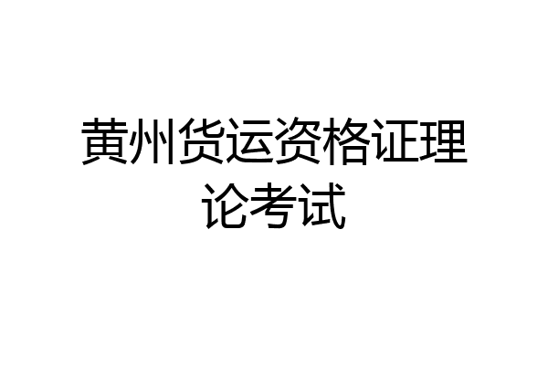 黄州货运资格证理论考试