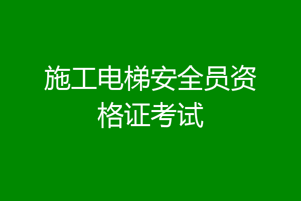 施工电梯安全员资格证考试