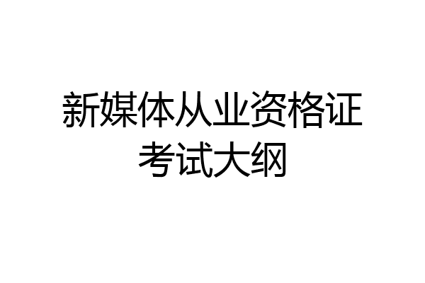 新媒体从业资格证考试大纲