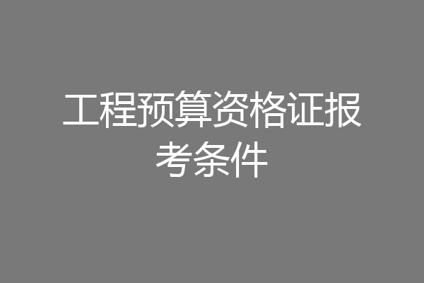 工程预算资格证报考条件
