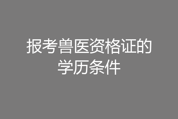 报考兽医资格证的学历条件