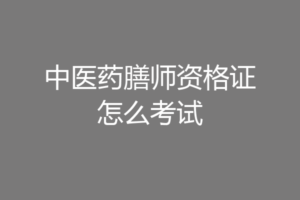 中医药膳师资格证怎么考试