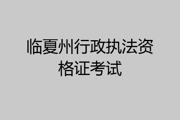 临夏州行政执法资格证考试