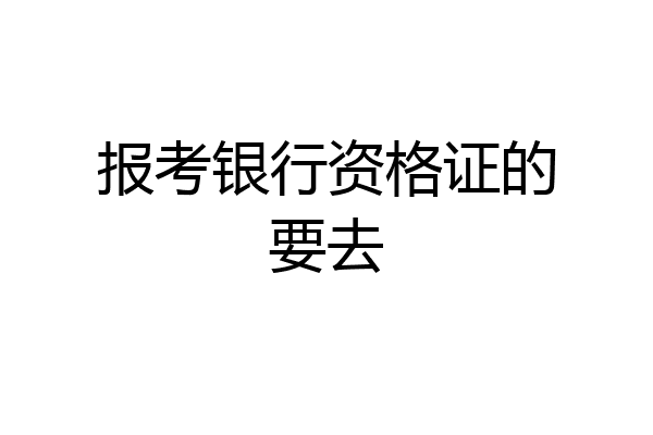 报考银行资格证的要去