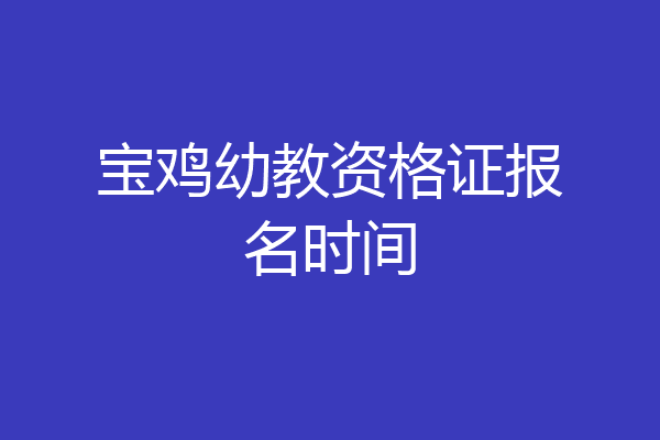 宝鸡幼教资格证报名时间