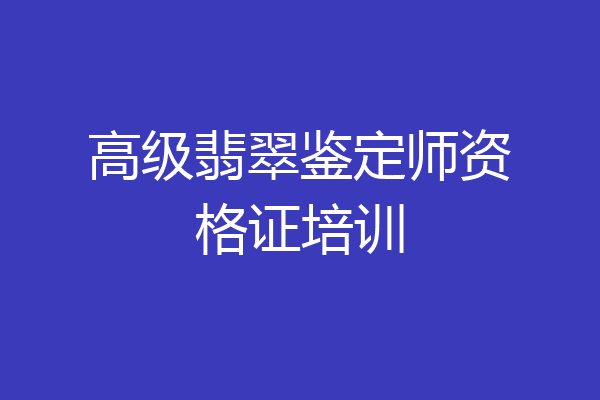 高级翡翠鉴定师资格证培训