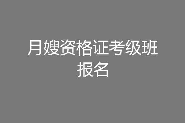月嫂资格证考级班报名