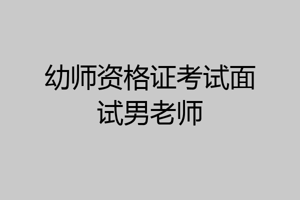 幼师资格证考试面试男老师