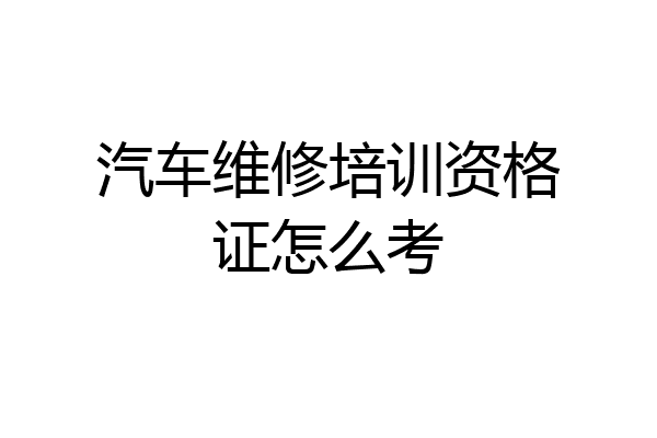 汽车维修培训资格证怎么考