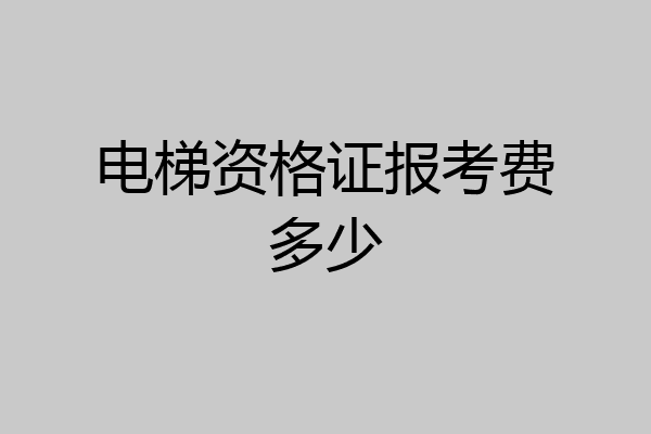 电梯资格证报考费多少