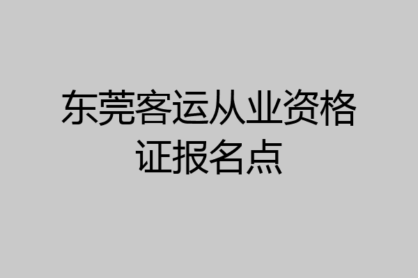 东莞客运从业资格证报名点