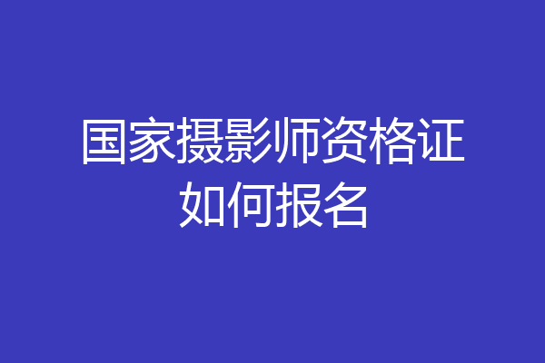 国家摄影师资格证如何报名