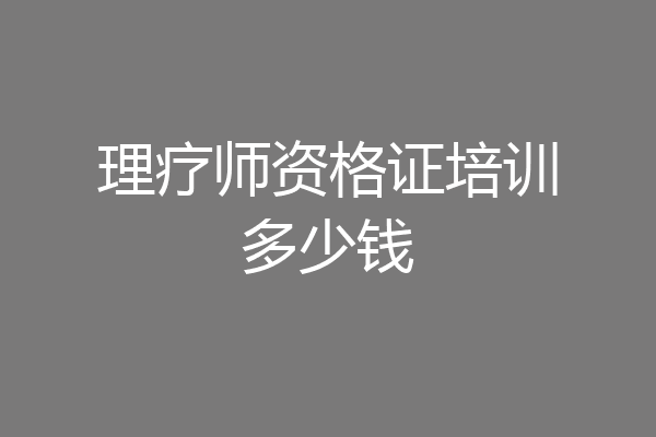 理疗师资格证培训多少钱