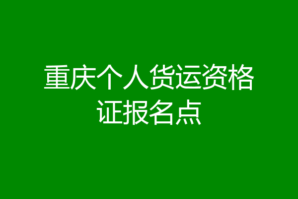 重庆个人货运资格证报名点