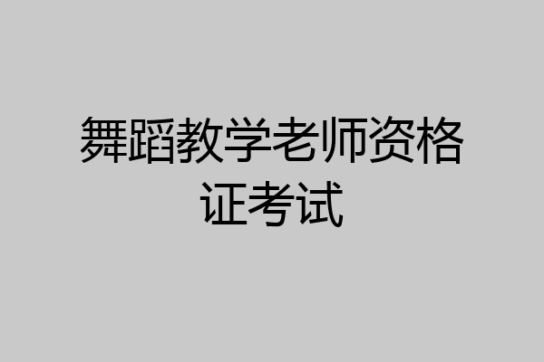 舞蹈教学老师资格证考试