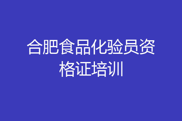 合肥食品化验员资格证培训