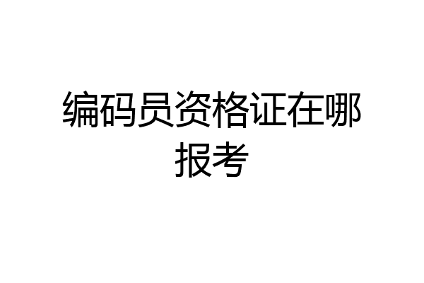 编码员资格证在哪报考