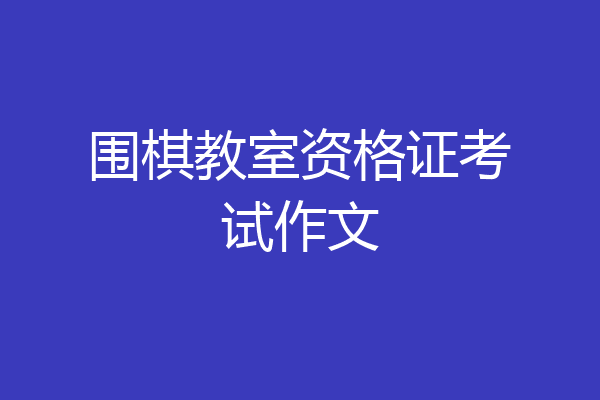 围棋教室资格证考试作文
