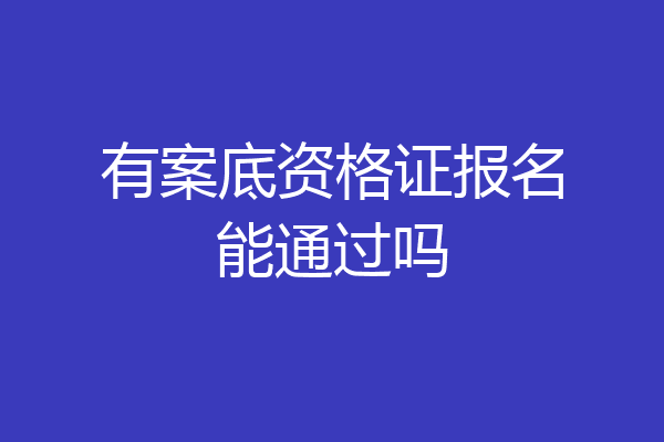 有案底资格证报名能通过吗