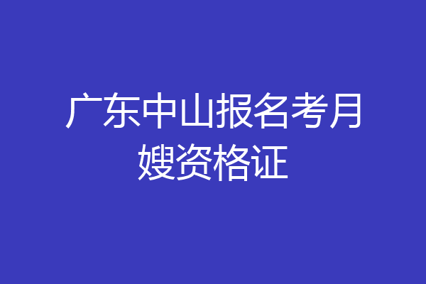 广东中山报名考月嫂资格证