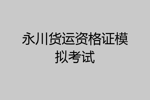 永川货运资格证模拟考试
