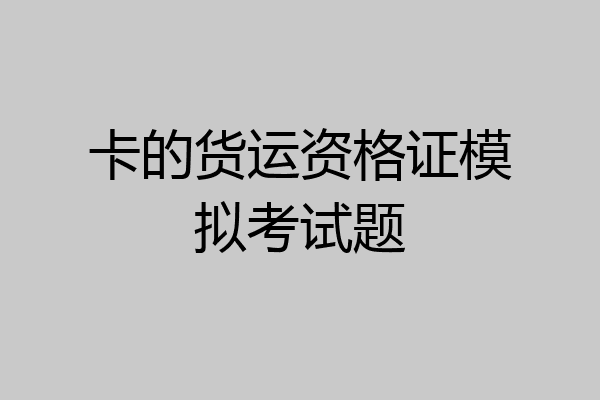 卡的货运资格证模拟考试题