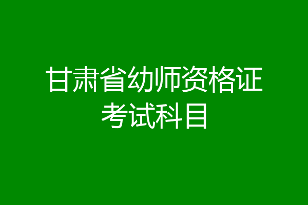 甘肃省幼师资格证考试科目