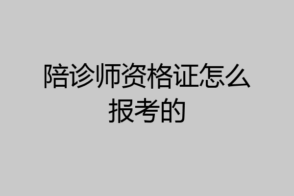 陪诊师资格证怎么报考的