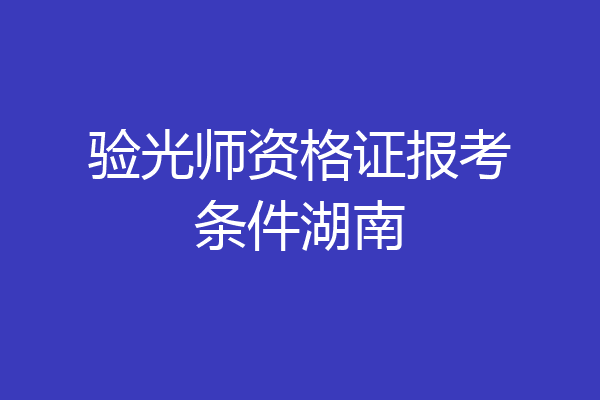 验光师资格证报考条件湖南