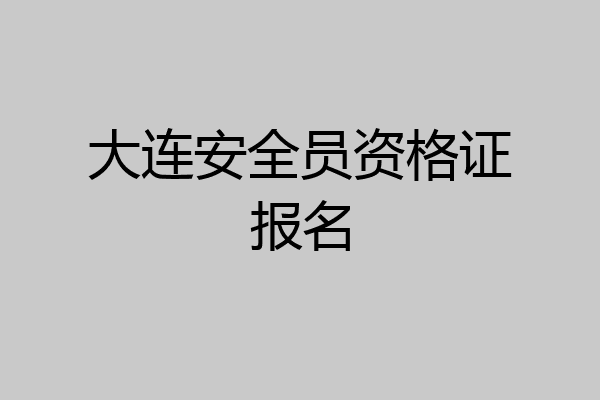 大连安全员资格证报名