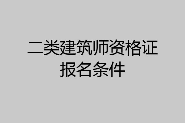 二类建筑师资格证报名条件