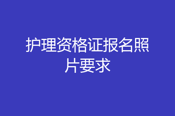 护理资格证报名照片要求