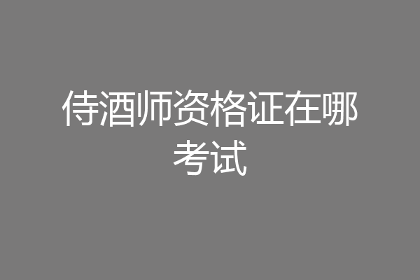 侍酒师资格证在哪考试