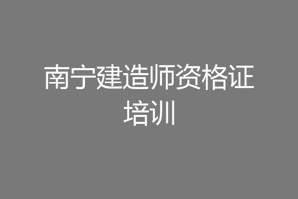 南宁建造师资格证培训