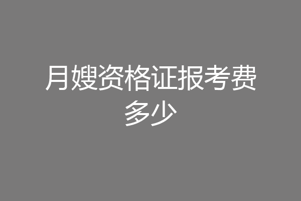 月嫂资格证报考费多少