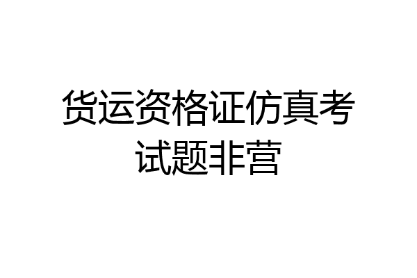 货运资格证仿真考试题非营